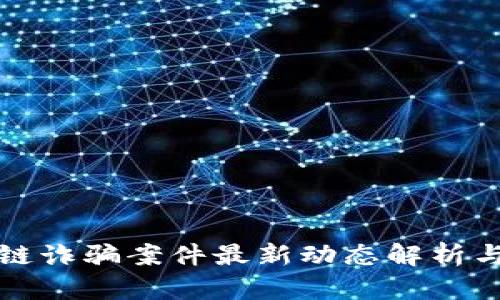南宁区块链诈骗案件最新动态解析与防范措施