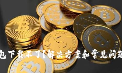 TP钱包下载不了？解决方案和常见问题解析