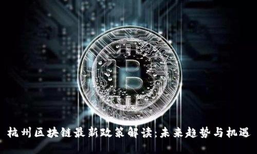 杭州区块链最新政策解读：未来趋势与机遇