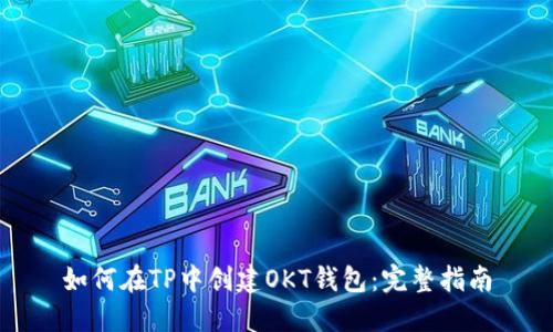 如何在TP中创建OKT钱包：完整指南